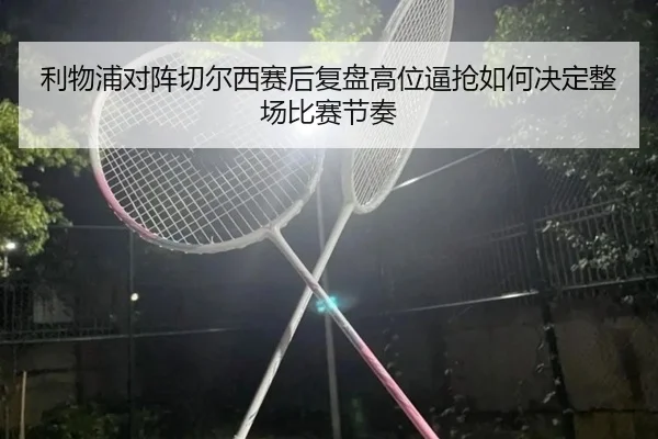 利物浦对阵切尔西赛后复盘高位逼抢如何决定整场比赛节奏