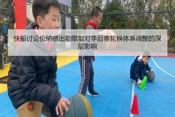 快船讨论伦纳德出勤限制对季后赛轮换体系调整的深层影响