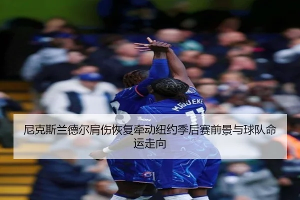 尼克斯兰德尔肩伤恢复牵动纽约季后赛前景与球队命运走向
