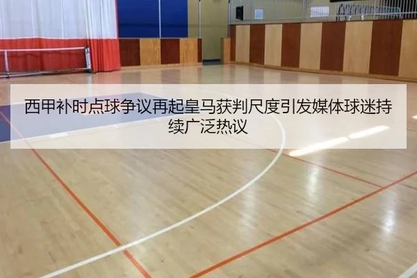 西甲补时点球争议再起皇马获判尺度引发媒体球迷持续广泛热议