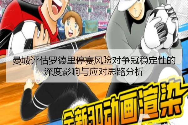 曼城评估罗德里停赛风险对争冠稳定性的深度影响与应对思路分析