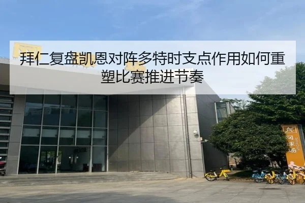 拜仁复盘凯恩对阵多特时支点作用如何重塑比赛推进节奏