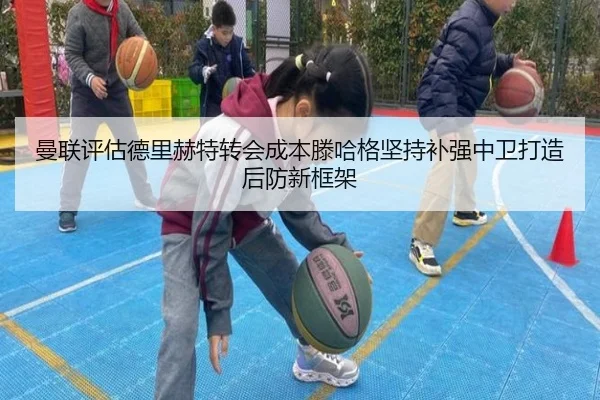 曼联评估德里赫特转会成本滕哈格坚持补强中卫打造后防新框架